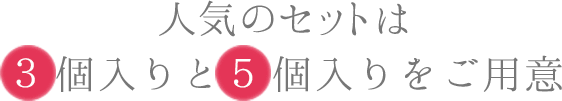 人気のセットは３個入りと５個入りをご用意