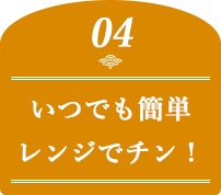 いつでも簡単レンジでチン！