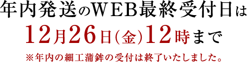 年内発送のWEB最終受付日は12月26日（金）12時まで　※年内の細工蒲鉾の受付は終了いたしました。